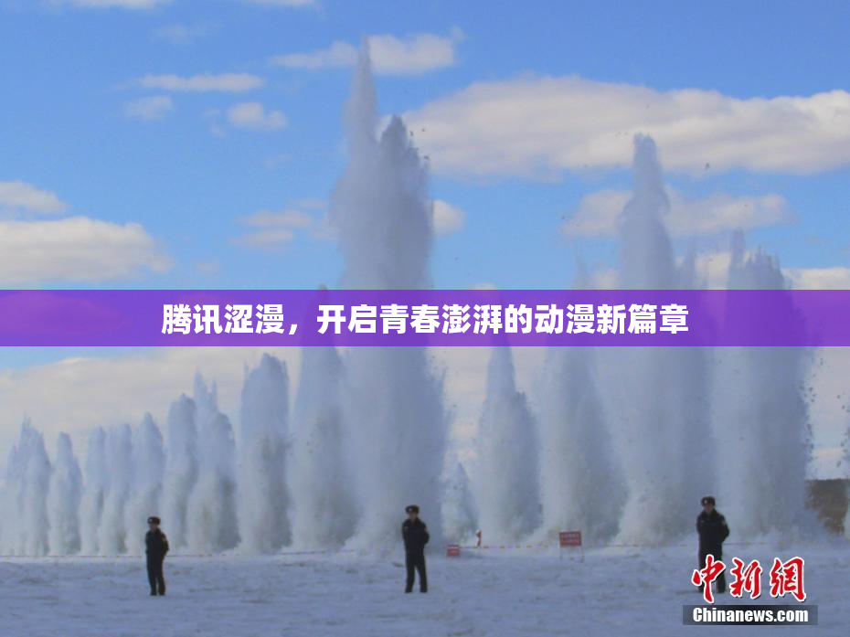 腾讯涩漫，开启青春澎湃的动漫新篇章