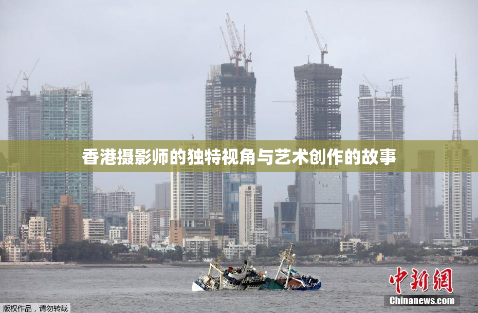 香港摄影师的独特视角与艺术创作的故事