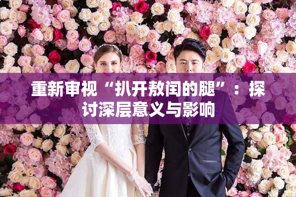 重新审视“扒开敖闰的腿”：探讨深层意义与影响