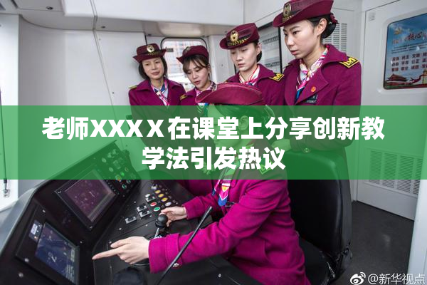 老师XXXⅩ在课堂上分享创新教学法引发热议