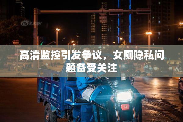 高清监控引发争议，女厕隐私问题备受关注
