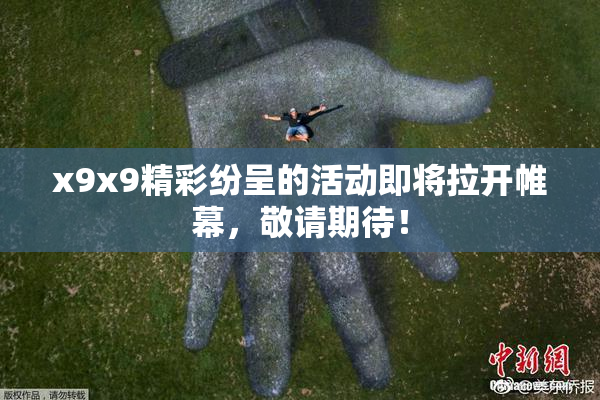 x9x9精彩纷呈的活动即将拉开帷幕，敬请期待！