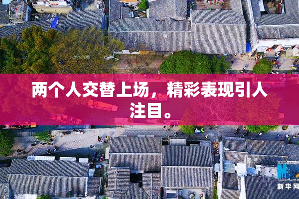 两个人交替上场，精彩表现引人注目。