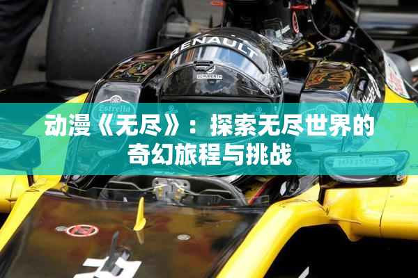 动漫《无尽》：探索无尽世界的奇幻旅程与挑战