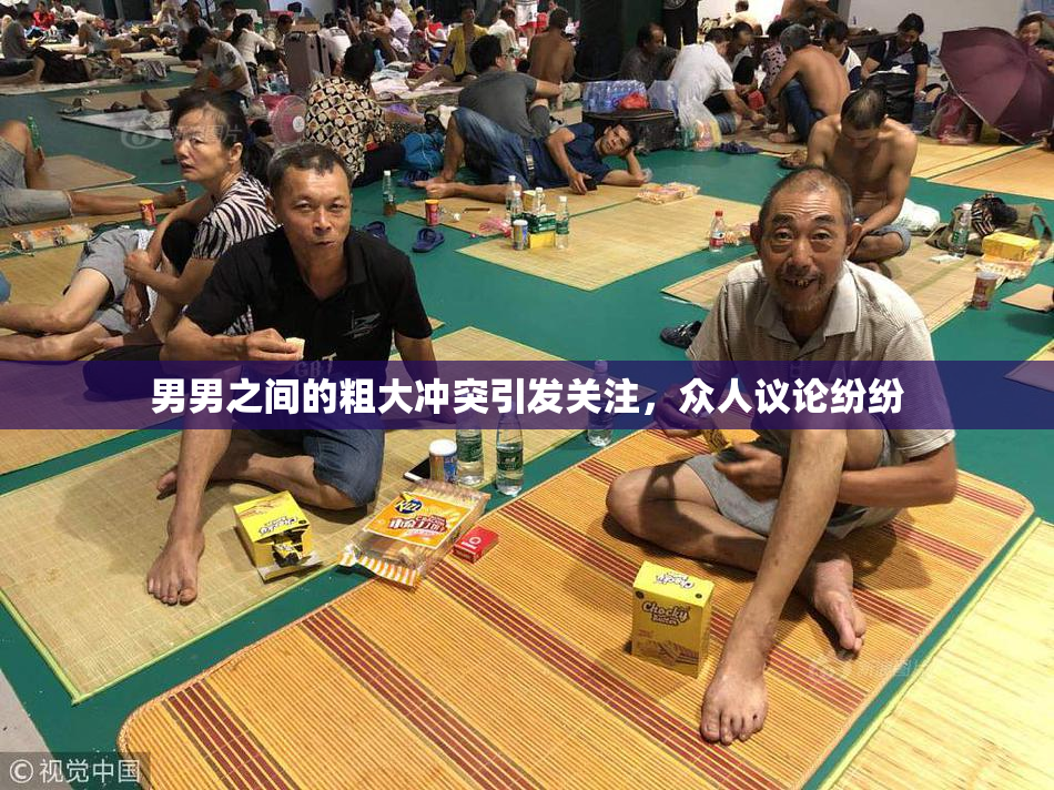 男男之间的粗大冲突引发关注，众人议论纷纷