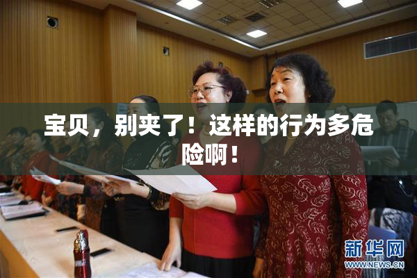 宝贝，别夹了！这样的行为多危险啊！
