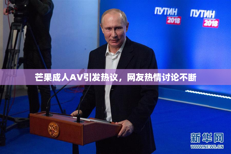 芒果成人AV引发热议，网友热情讨论不断