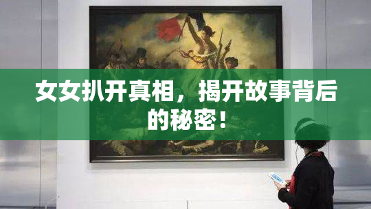 女女扒开真相，揭开故事背后的秘密！