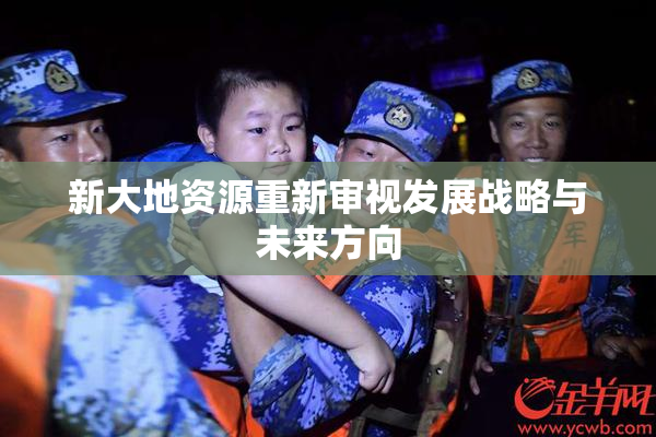 新大地资源重新审视发展战略与未来方向