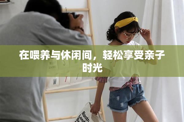 在喂养与休闲间，轻松享受亲子时光