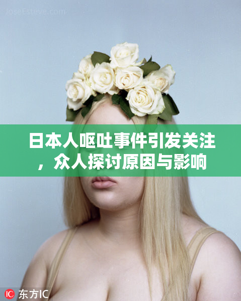 日本人呕吐事件引发关注，众人探讨原因与影响