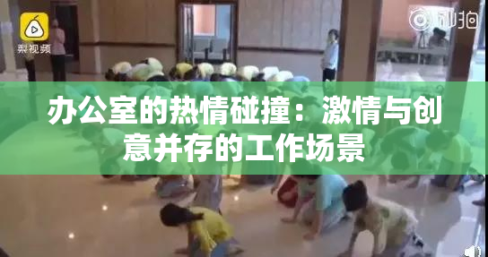 办公室的热情碰撞：激情与创意并存的工作场景