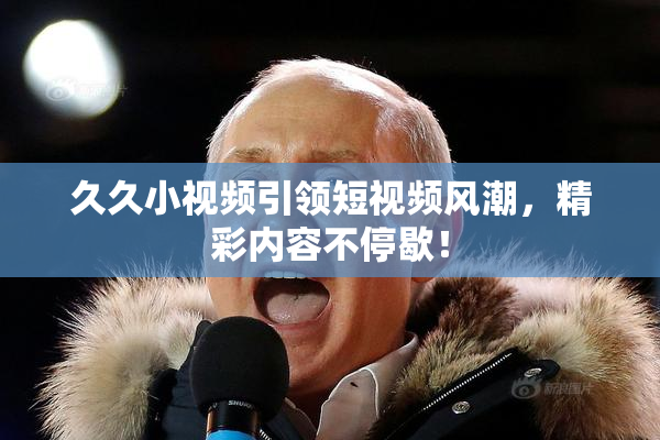 久久小视频引领短视频风潮，精彩内容不停歇！