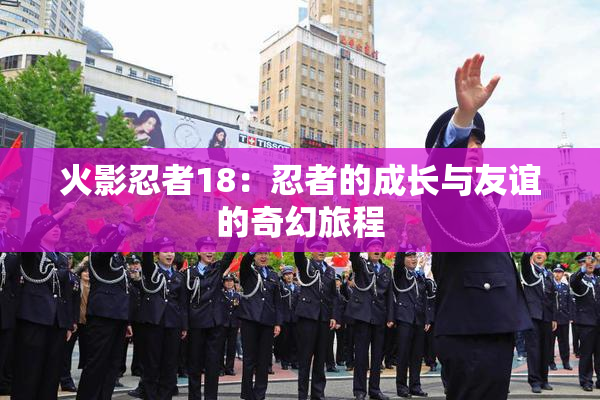 火影忍者18：忍者的成长与友谊的奇幻旅程