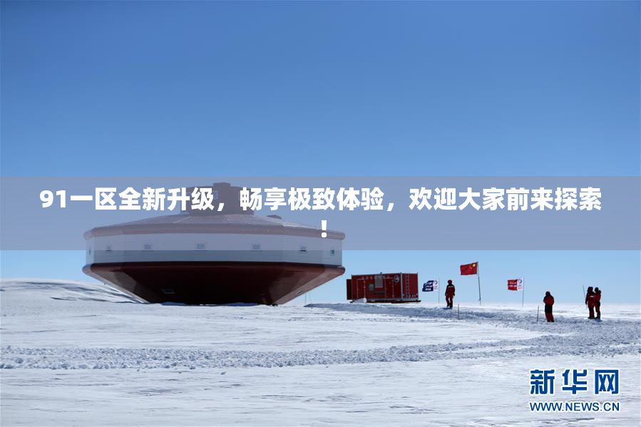 91一区全新升级，畅享极致体验，欢迎大家前来探索！