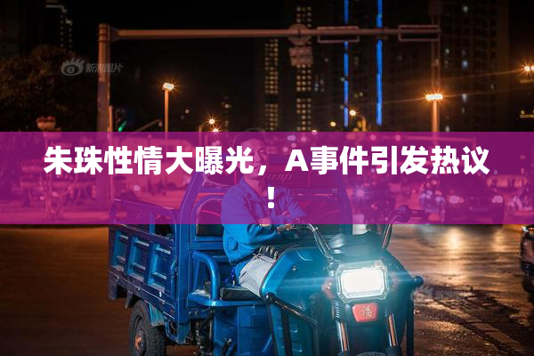 朱珠性情大曝光，A事件引发热议！