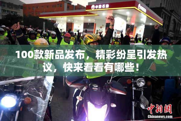100款新品发布，精彩纷呈引发热议，快来看看有哪些！