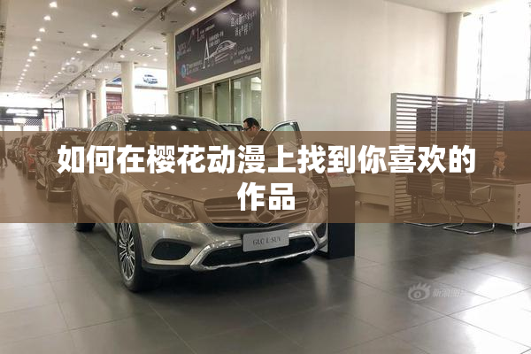 如何在樱花动漫上找到你喜欢的作品