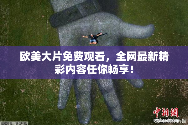 欧美大片免费观看，全网最新精彩内容任你畅享！