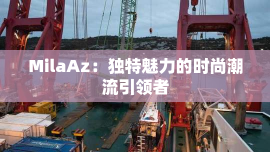 MilaAz：独特魅力的时尚潮流引领者