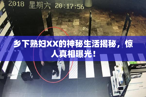 乡下熟妇XX的神秘生活揭秘，惊人真相曝光！
