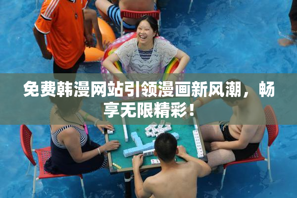 免费韩漫网站引领漫画新风潮，畅享无限精彩！
