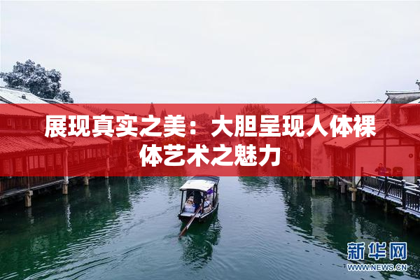 展现真实之美：大胆呈现人体裸体艺术之魅力