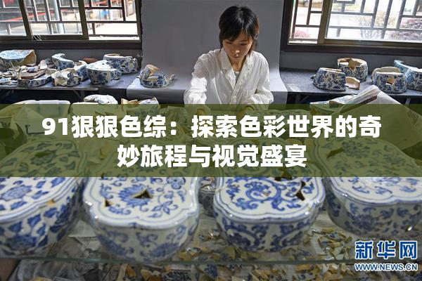 91狠狠色综：探索色彩世界的奇妙旅程与视觉盛宴
