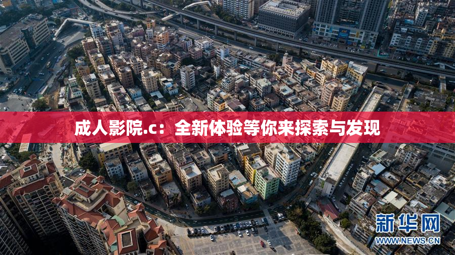 成人影院.c：全新体验等你来探索与发现