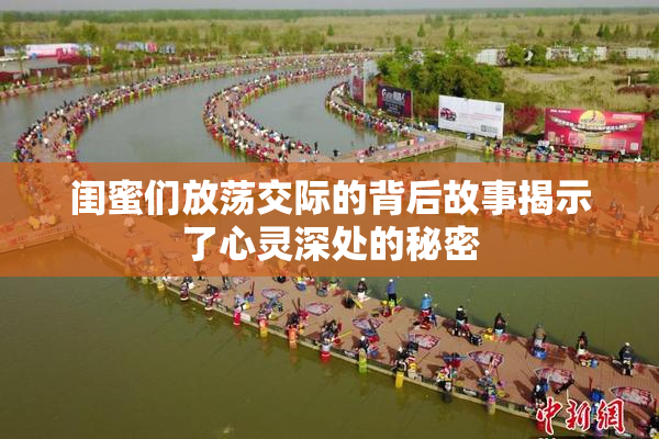 闺蜜们放荡交际的背后故事揭示了心灵深处的秘密
