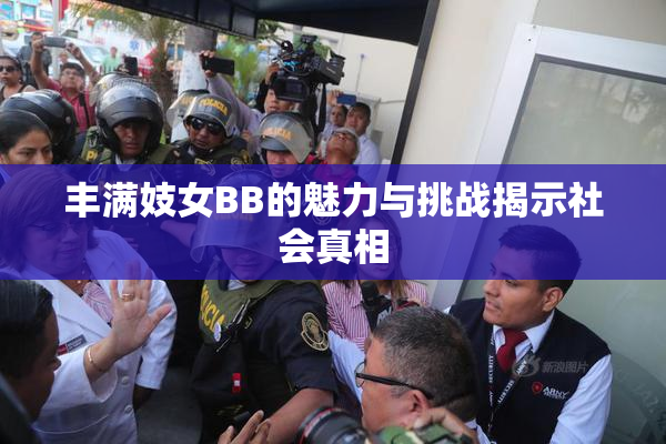 丰满妓女BB的魅力与挑战揭示社会真相