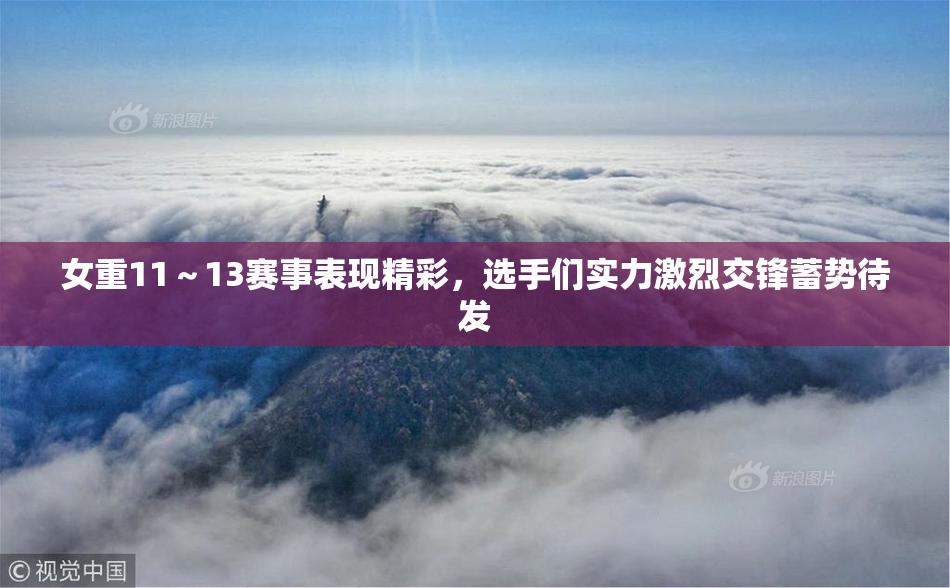女重11～13赛事表现精彩，选手们实力激烈交锋蓄势待发