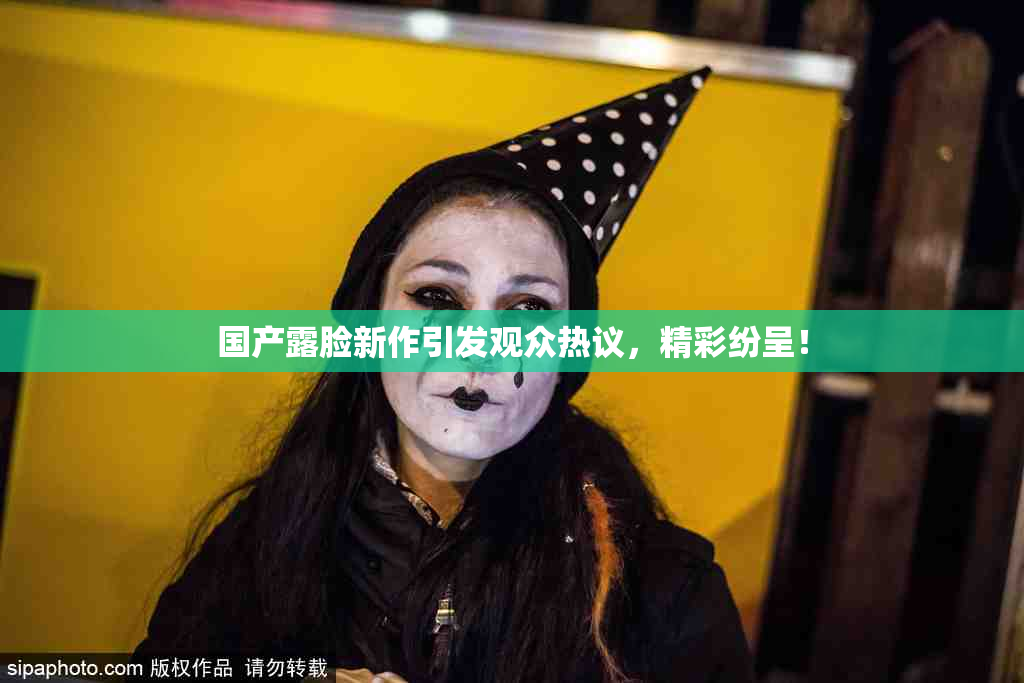 国产露脸新作引发观众热议，精彩纷呈！