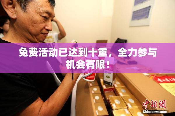 免费活动已达到十重，全力参与机会有限！