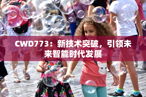 CWD773：新技术突破，引领未来智能时代发展