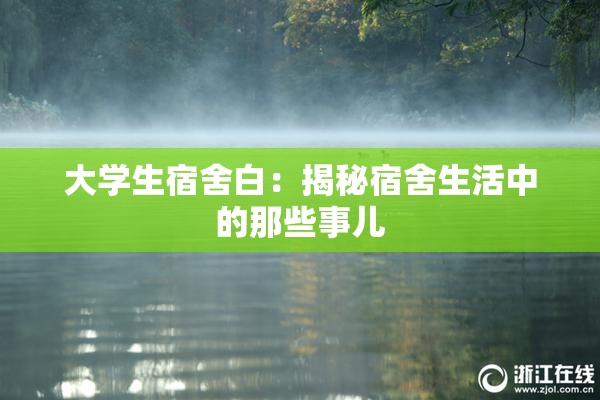 大学生宿舍白：揭秘宿舍生活中的那些事儿