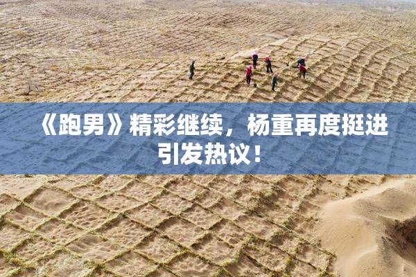 《跑男》精彩继续，杨重再度挺进引发热议！