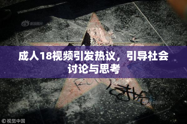 成人18视频引发热议，引导社会讨论与思考