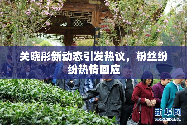 关晓彤新动态引发热议，粉丝纷纷热情回应