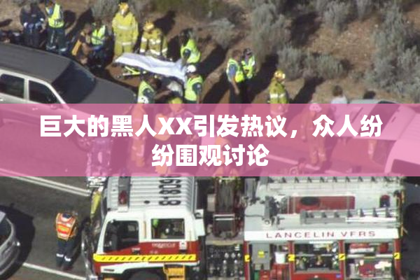 巨大的黑人XX引发热议，众人纷纷围观讨论