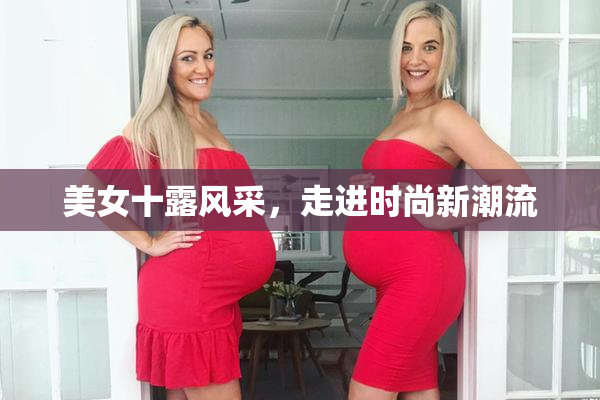 美女十露风采，走进时尚新潮流