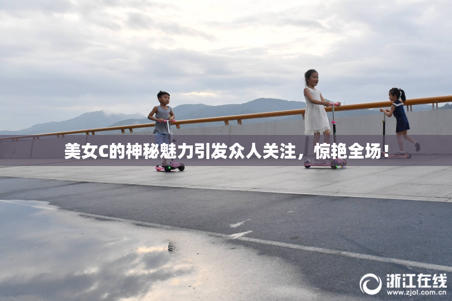 美女C的神秘魅力引发众人关注，惊艳全场！
