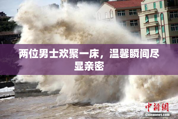两位男士欢聚一床，温馨瞬间尽显亲密