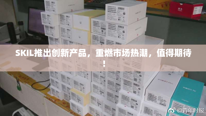 SKIL推出创新产品，重燃市场热潮，值得期待！