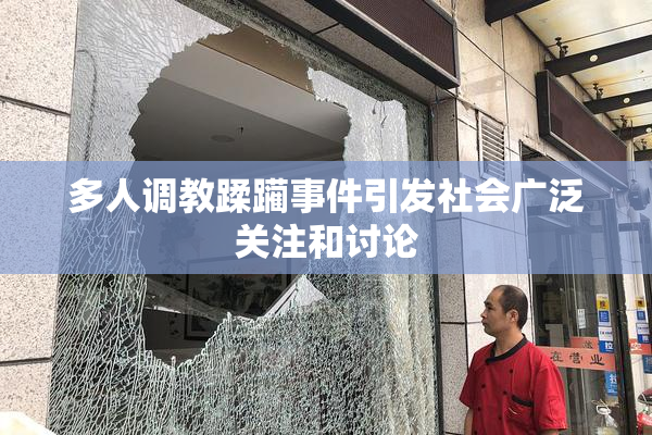 多人调教蹂躏事件引发社会广泛关注和讨论