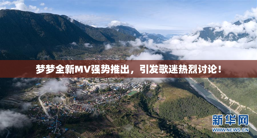 梦梦全新MV强势推出，引发歌迷热烈讨论！