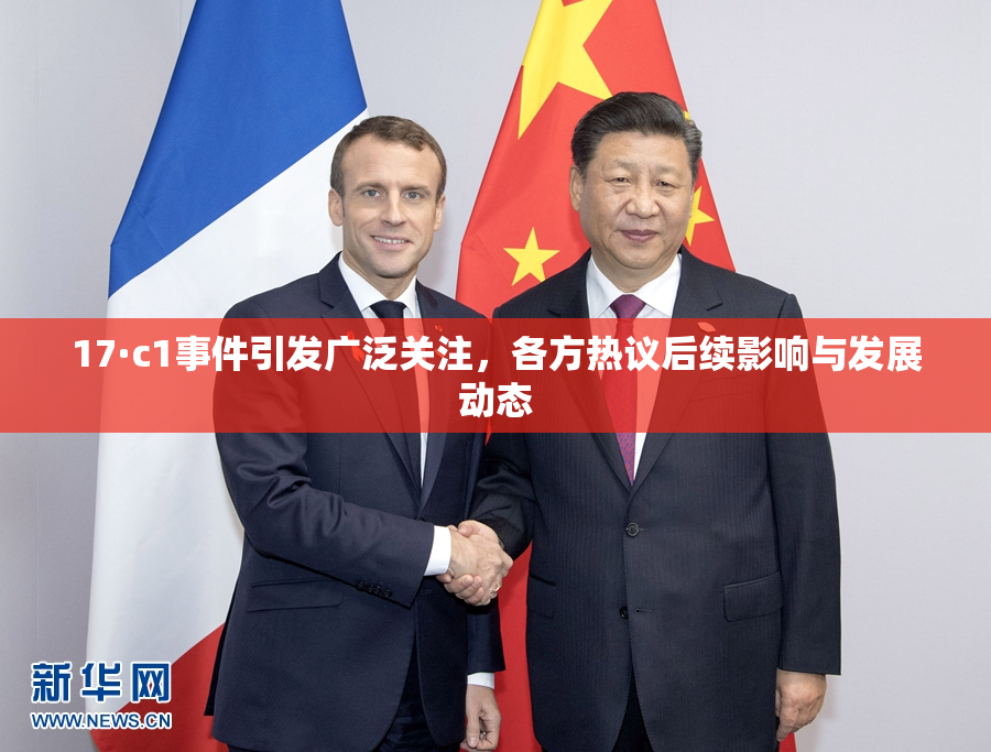 17·c1事件引发广泛关注，各方热议后续影响与发展动态