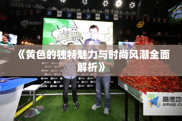 《黄色的独特魅力与时尚风潮全面解析》