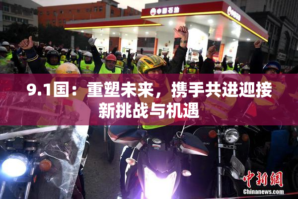 9.1国：重塑未来，携手共进迎接新挑战与机遇
