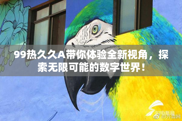 99热久久A带你体验全新视角，探索无限可能的数字世界！
